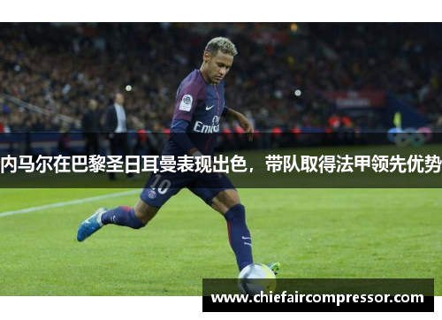 内马尔在巴黎圣日耳曼表现出色，带队取得法甲领先优势