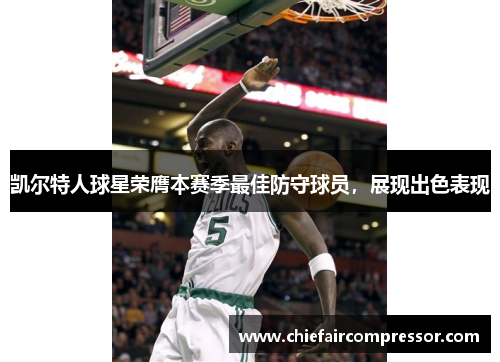 凯尔特人球星荣膺本赛季最佳防守球员，展现出色表现