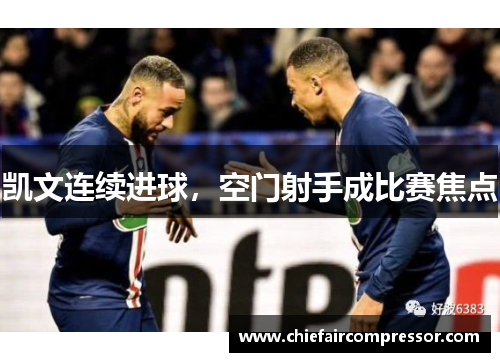 凯文连续进球，空门射手成比赛焦点