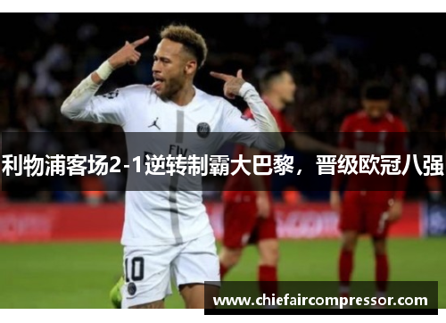 利物浦客场2-1逆转制霸大巴黎，晋级欧冠八强