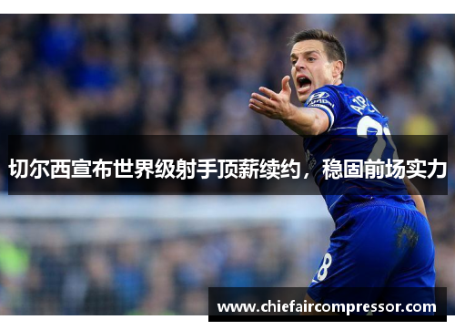 切尔西宣布世界级射手顶薪续约，稳固前场实力