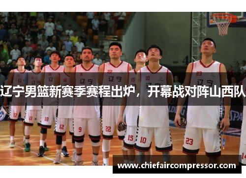 辽宁男篮新赛季赛程出炉，开幕战对阵山西队