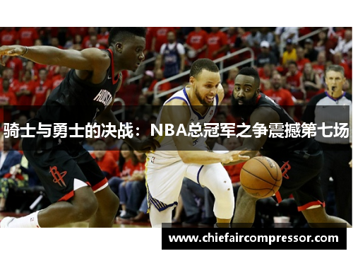 骑士与勇士的决战：NBA总冠军之争震撼第七场