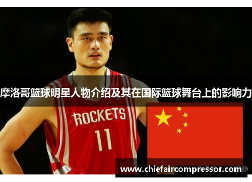 摩洛哥篮球明星人物介绍及其在国际篮球舞台上的影响力