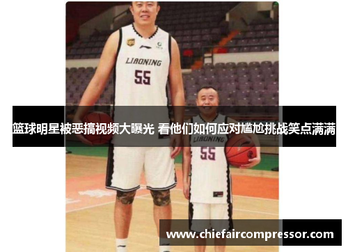 篮球明星被恶搞视频大曝光 看他们如何应对尴尬挑战笑点满满