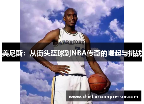 美尼斯：从街头篮球到NBA传奇的崛起与挑战