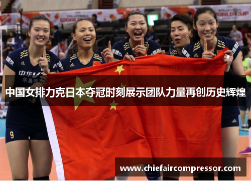 中国女排力克日本夺冠时刻展示团队力量再创历史辉煌