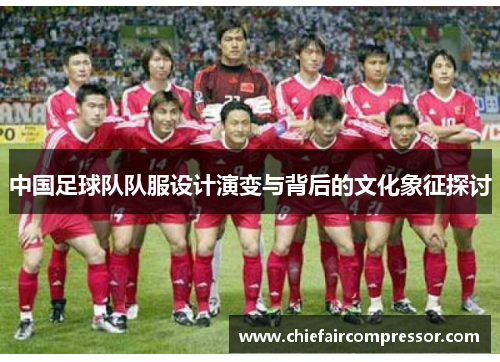 中国足球队队服设计演变与背后的文化象征探讨