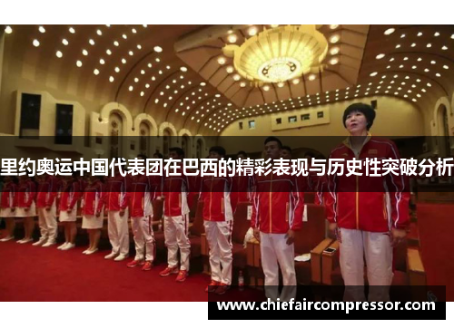 里约奥运中国代表团在巴西的精彩表现与历史性突破分析